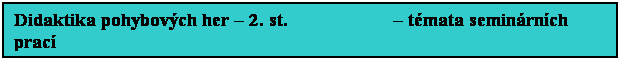 Textové pole: Didaktika pohybových her – 2. st. – témata seminárních prací
- výstupy studentů - témata