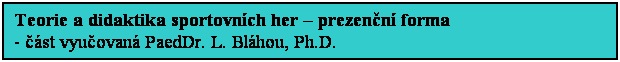 Textové pole: Teorie a didaktika sportovních her – prezenční forma
- část vyučovaná PaedDr. L. Bláhou, Ph.D.
– kombinovaná forma
– témata seminárních prací